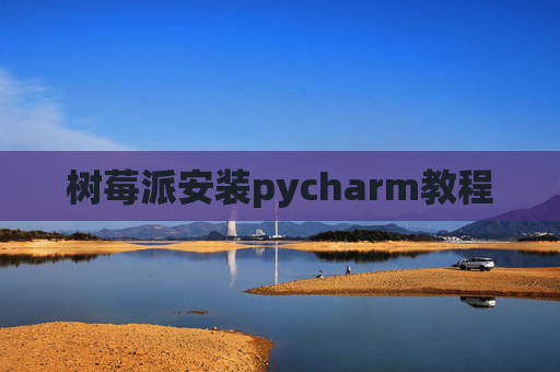 树莓派安装pycharm教程